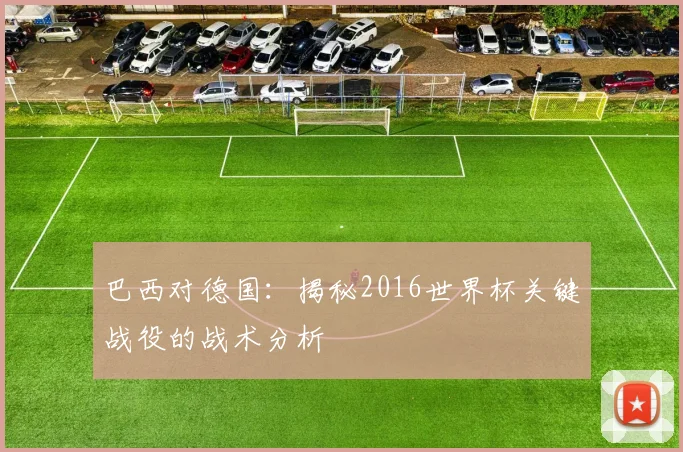 巴西对德国：揭秘2016世界杯关键战役的战术分析