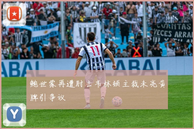 鲍世蒙再遭肘击韦林顿主裁未亮黄牌引争议