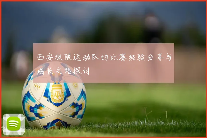 西安极限运动队的比赛经验分享与成长之路探讨