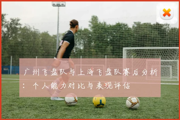 广州飞盘队与上海飞盘队赛后分析：个人能力对比与表现评估