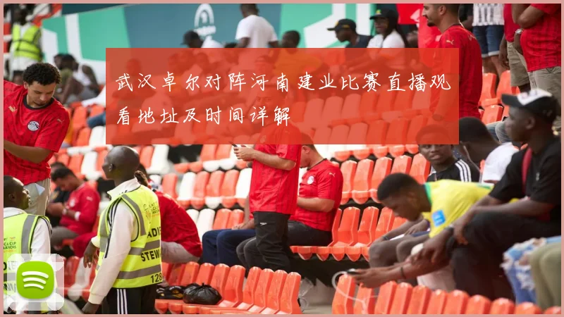 武汉卓尔对阵河南建业比赛直播观看地址及时间详解