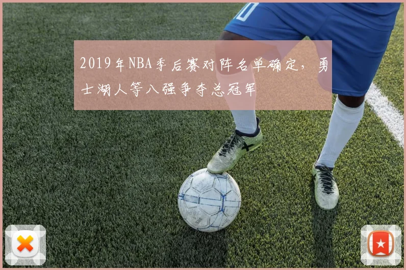2019年NBA季后赛对阵名单确定，勇士湖人等八强争夺总冠军