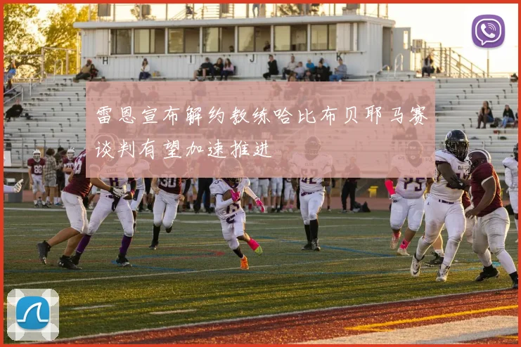 雷恩宣布解约教练哈比布贝耶马赛谈判有望加速推进